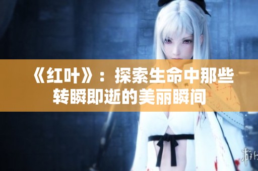 《红叶》：探索生命中那些转瞬即逝的美丽瞬间