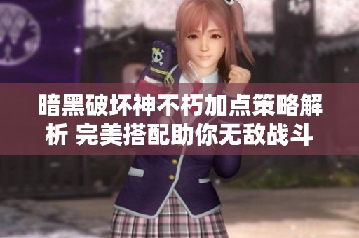 暗黑破坏神不朽加点策略解析 完美搭配助你无敌战斗