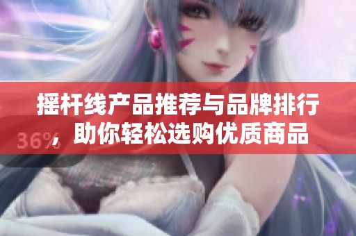 摇杆线产品推荐与品牌排行，助你轻松选购优质商品