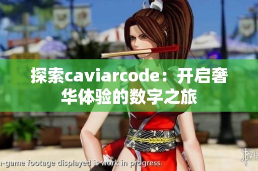探索caviarcode：开启奢华体验的数字之旅