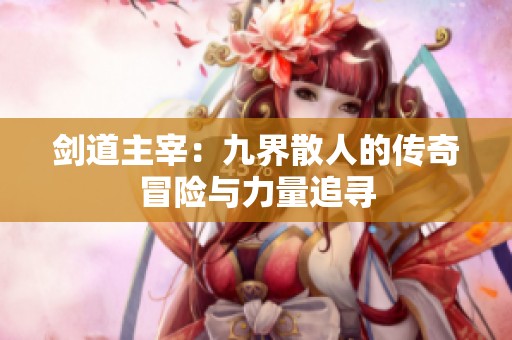 剑道主宰：九界散人的传奇冒险与力量追寻