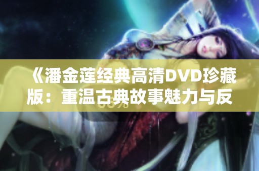《潘金莲经典高清DVD珍藏版：重温古典故事魅力与反思》