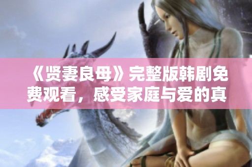 《贤妻良母》完整版韩剧免费观看，感受家庭与爱的真谛
