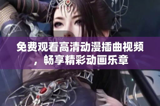 免费观看高清动漫插曲视频，畅享精彩动画乐章
