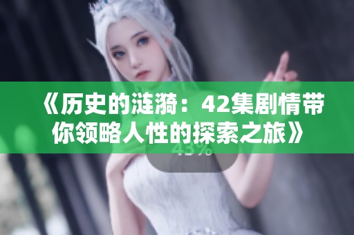 《历史的涟漪：42集剧情带你领略人性的探索之旅》