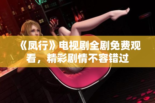 《凤行》电视剧全剧免费观看，精彩剧情不容错过