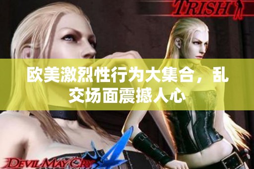 欧美激烈性行为大集合，乱交场面震撼人心