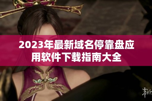 2023年最新域名停靠盘应用软件下载指南大全