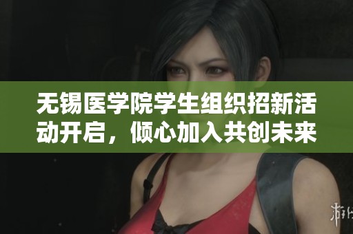 无锡医学院学生组织招新活动开启，倾心加入共创未来