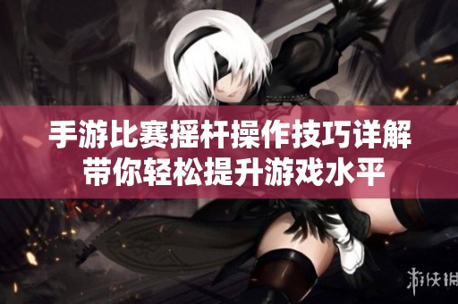 手游比赛摇杆操作技巧详解 带你轻松提升游戏水平