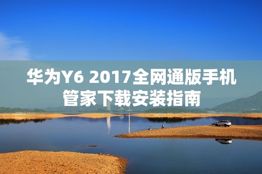 华为Y6 2017全网通版手机管家下载安装指南