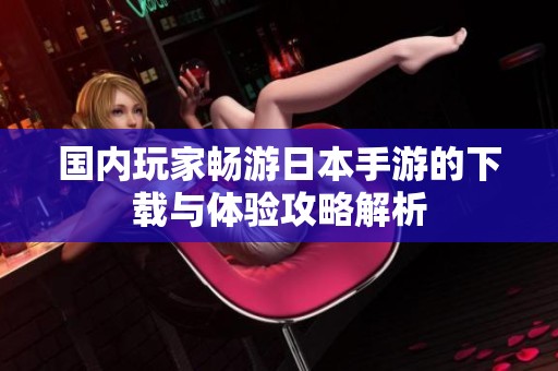 国内玩家畅游日本手游的下载与体验攻略解析