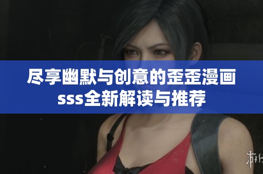 尽享幽默与创意的歪歪漫画sss全新解读与推荐