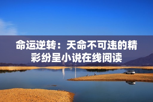 命运逆转：天命不可违的精彩纷呈小说在线阅读