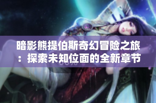 暗影熊提伯斯奇幻冒险之旅：探索未知位面的全新章节