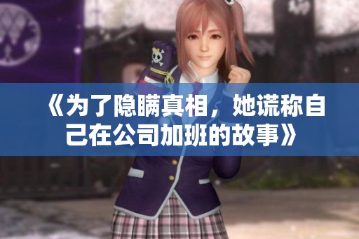 《为了隐瞒真相，她谎称自己在公司加班的故事》