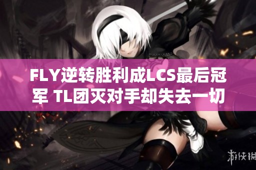 FLY逆转胜利成LCS最后冠军 TL团灭对手却失去一切