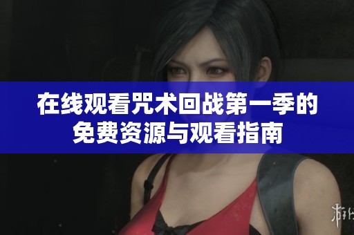 在线观看咒术回战第一季的免费资源与观看指南