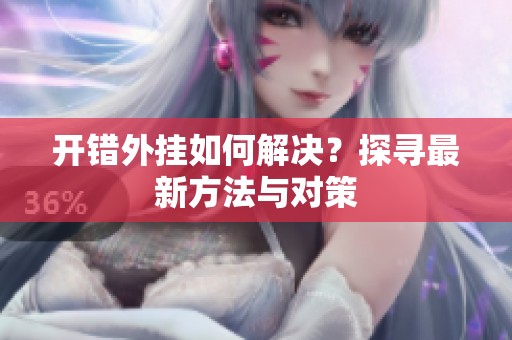开错外挂如何解决？探寻最新方法与对策