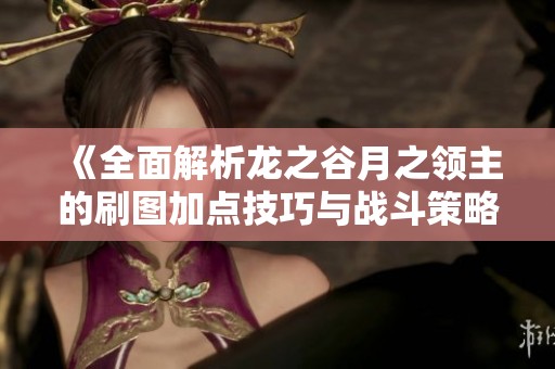 《全面解析龙之谷月之领主的刷图加点技巧与战斗策略》