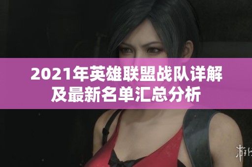 2021年英雄联盟战队详解及最新名单汇总分析