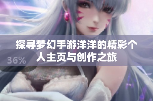 探寻梦幻手游洋洋的精彩个人主页与创作之旅