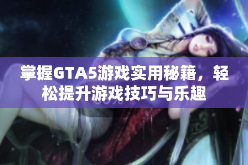 掌握GTA5游戏实用秘籍，轻松提升游戏技巧与乐趣