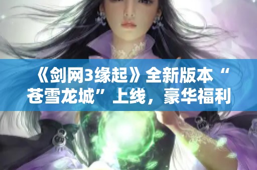 《剑网3缘起》全新版本“苍雪龙城”上线，豪华福利等你来领!