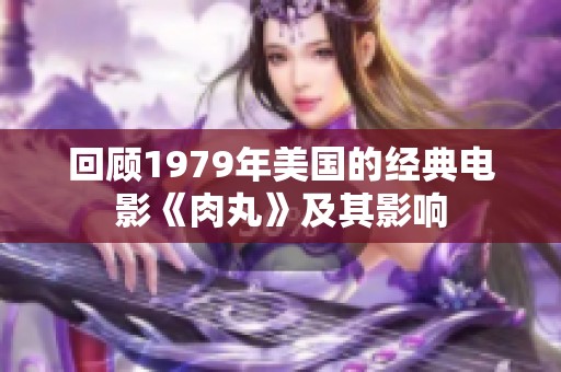 回顾1979年美国的经典电影《肉丸》及其影响