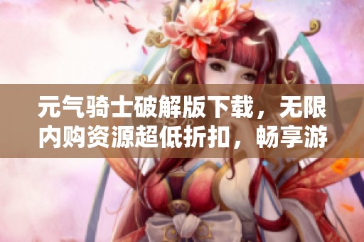 元气骑士破解版下载，无限内购资源超低折扣，畅享游戏乐趣