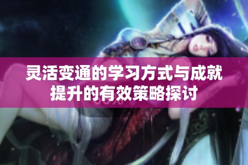 灵活变通的学习方式与成就提升的有效策略探讨