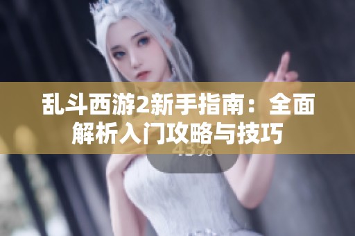 乱斗西游2新手指南：全面解析入门攻略与技巧
