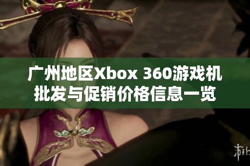 广州地区Xbox 360游戏机批发与促销价格信息一览