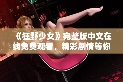 《狂野少女》完整版中文在线免费观看，精彩剧情等你揭晓！