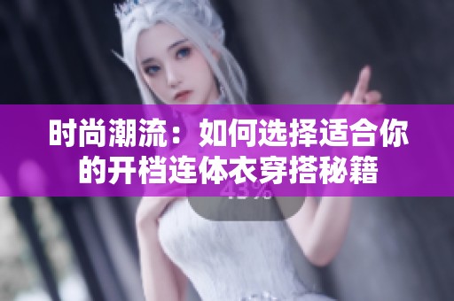 时尚潮流：如何选择适合你的开档连体衣穿搭秘籍