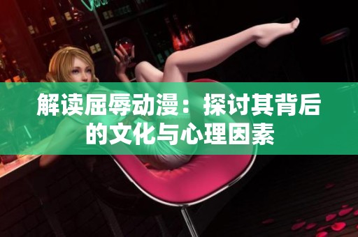 解读屈辱动漫：探讨其背后的文化与心理因素
