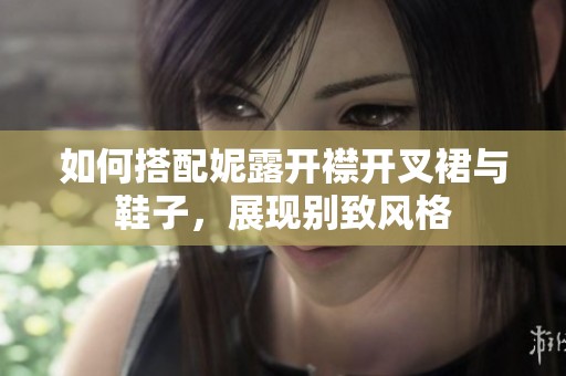 如何搭配妮露开襟开叉裙与鞋子，展现别致风格