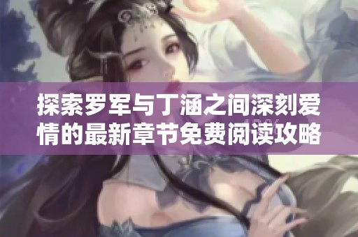探索罗军与丁涵之间深刻爱情的最新章节免费阅读攻略