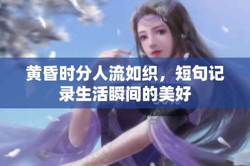 黄昏时分人流如织，短句记录生活瞬间的美好