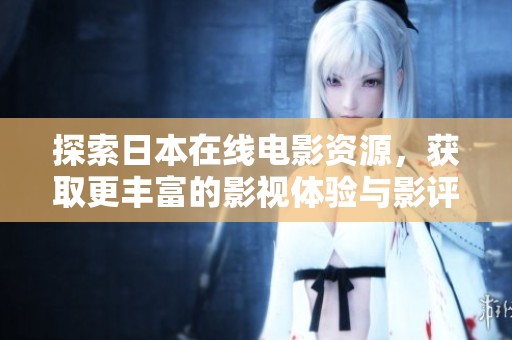 探索日本在线电影资源，获取更丰富的影视体验与影评解读