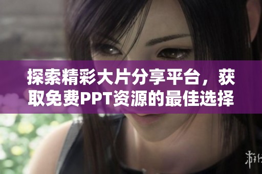 探索精彩大片分享平台，获取免费PPT资源的最佳选择