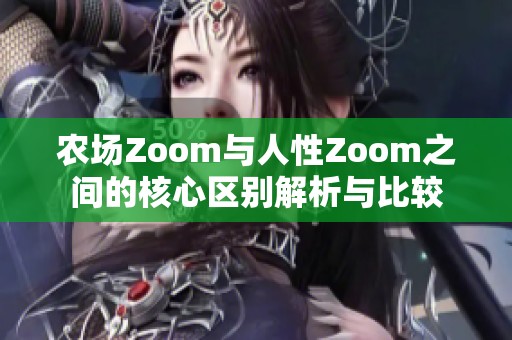 农场Zoom与人性Zoom之间的核心区别解析与比较