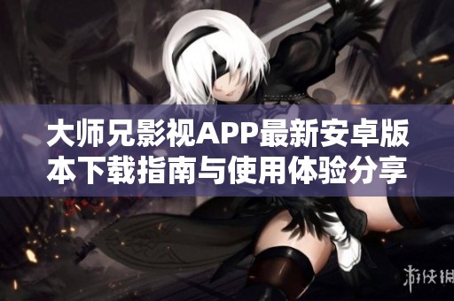 大师兄影视APP最新安卓版本下载指南与使用体验分享