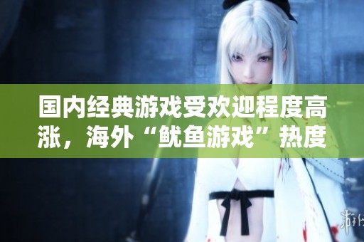 国内经典游戏受欢迎程度高涨，海外“鱿鱼游戏”热度显著下降