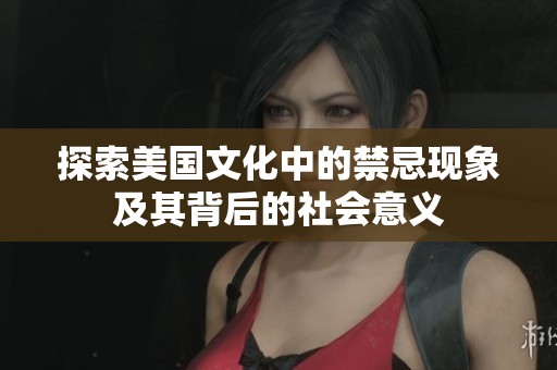 探索美国文化中的禁忌现象及其背后的社会意义