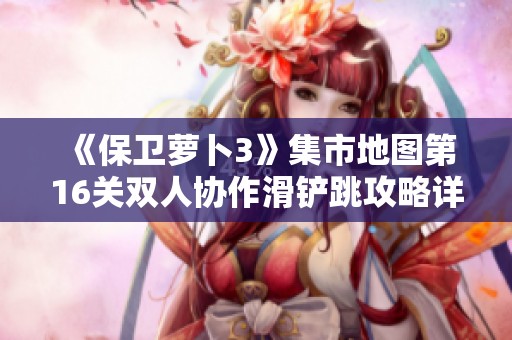 《保卫萝卜3》集市地图第16关双人协作滑铲跳攻略详解