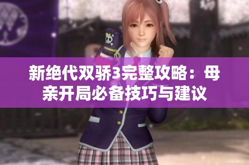 新绝代双骄3完整攻略：母亲开局必备技巧与建议