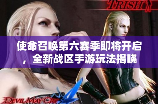 使命召唤第六赛季即将开启，全新战区手游玩法揭晓