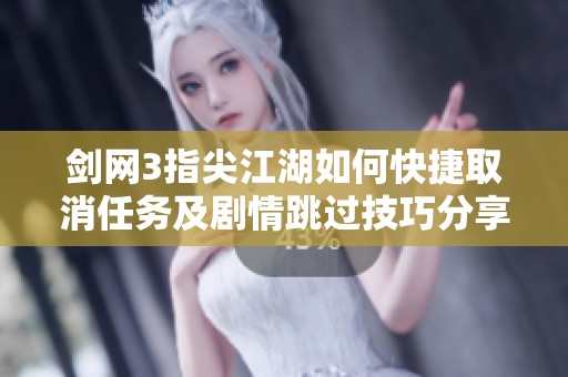 剑网3指尖江湖如何快捷取消任务及剧情跳过技巧分享