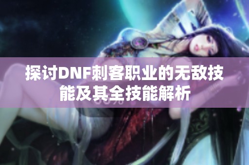 探讨DNF刺客职业的无敌技能及其全技能解析